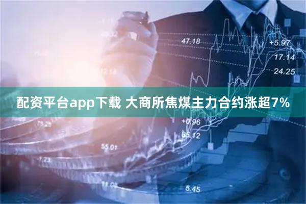 配资平台app下载 大商所焦煤主力合约涨超7%